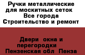 Ручки металлические для москитных сеток - Все города Строительство и ремонт » Двери, окна и перегородки   . Пензенская обл.,Пенза г.